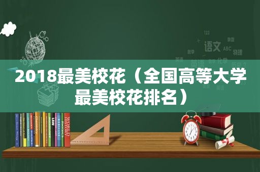 2018最美校花（全国高等大学最美校花排名）