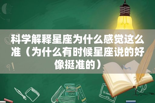 科学解释星座为什么感觉这么准（为什么有时候星座说的好像挺准的）