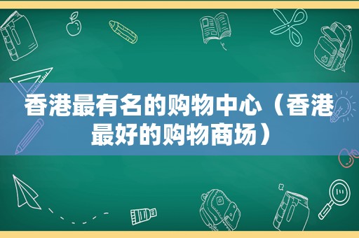 香港最有名的购物中心（香港最好的购物商场）