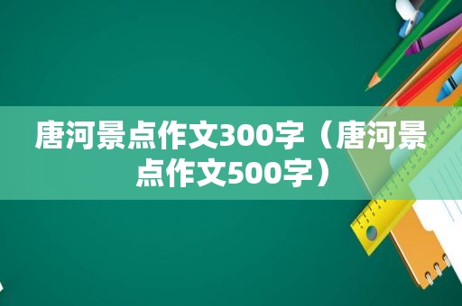 唐河景点作文300字（唐河景点作文500字）