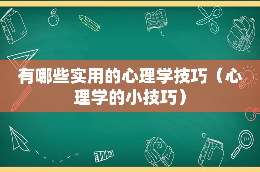 有哪些实用的心理学技巧（心理学的小技巧）