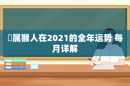 ​属猴人在2021的全年运势 每月详解