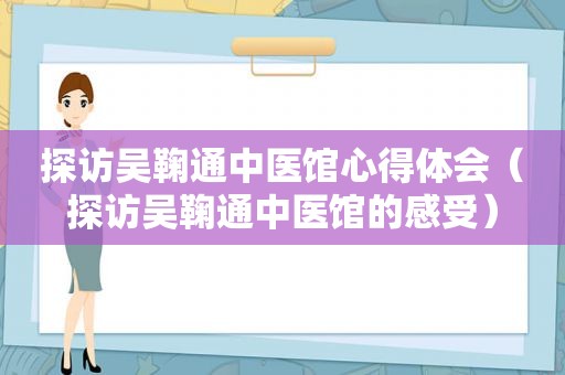 探访吴鞠通中医馆心得体会（探访吴鞠通中医馆的感受）