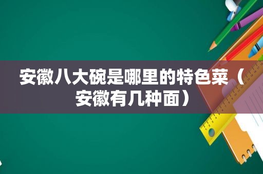 安徽八大碗是哪里的特色菜（安徽有几种面）