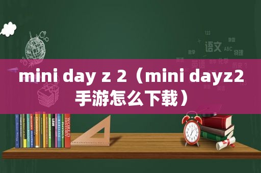 mini day z 2（mini dayz2手游怎么下载）