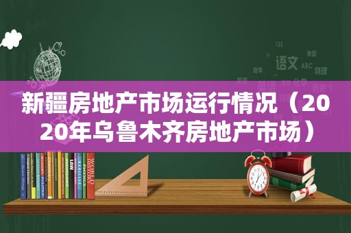 新疆房地产市场运行情况（2020年乌鲁木齐房地产市场）