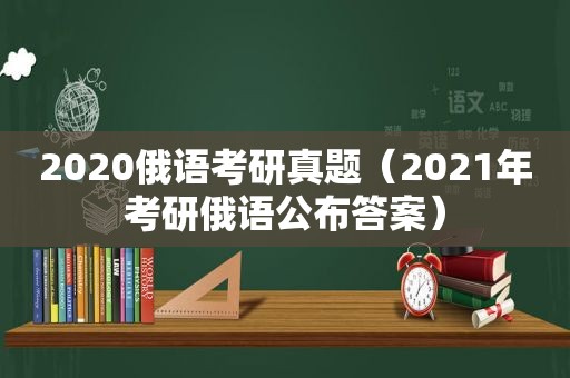 2020俄语考研真题（2021年考研俄语公布答案）