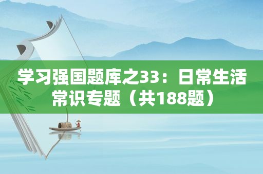 学习强国题库之33：日常生活常识专题（共188题）