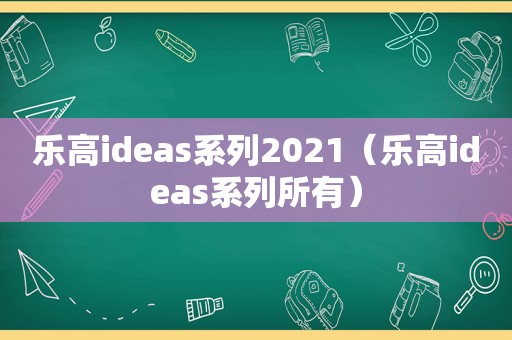 乐高ideas系列2021（乐高ideas系列所有）