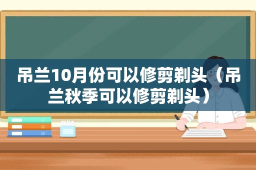 吊兰10月份可以修剪剃头（吊兰秋季可以修剪剃头）