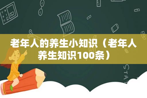 老年人的养生小知识（老年人养生知识100条）