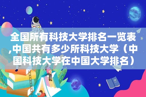 全国所有科技大学排名一览表,中国共有多少所科技大学（中国科技大学在中国大学排名）