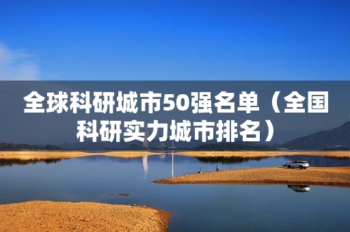 全球科研城市50强名单（全国科研实力城市排名）