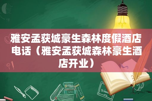 雅安孟获城豪生森林度假酒店电话（雅安孟获城森林豪生酒店开业）