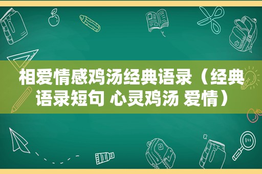 相爱情感鸡汤经典语录（经典语录短句 心灵鸡汤 爱情）