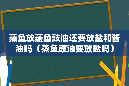 蒸鱼放蒸鱼豉油还要放盐和酱油吗（蒸鱼豉油要放盐吗）