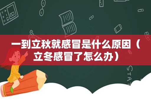 一到立秋就感冒是什么原因（立冬感冒了怎么办）