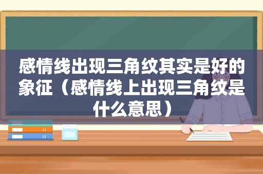 感情线出现三角纹其实是好的象征（感情线上出现三角纹是什么意思）