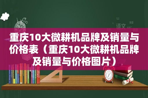 重庆10大微耕机品牌及销量与价格表（重庆10大微耕机品牌及销量与价格图片）