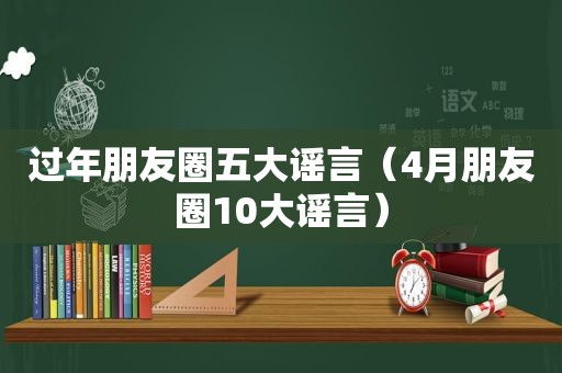 过年朋友圈五大谣言（4月朋友圈10大谣言）