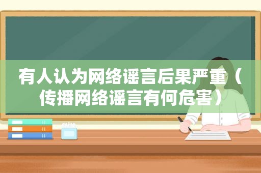 有人认为网络谣言后果严重（传播网络谣言有何危害）