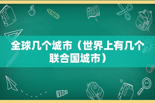 全球几个城市（世界上有几个联合国城市）