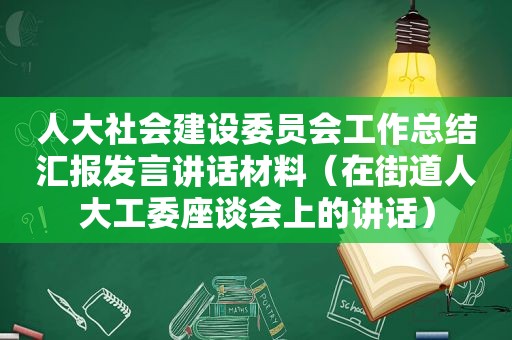 人大社会建设委员会工作总结汇报发言讲话材料（在街道人大工委座谈会上的讲话）