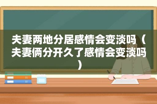 夫妻两地分居感情会变淡吗（夫妻俩分开久了感情会变淡吗）