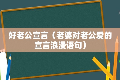 好老公宣言（老婆对老公爱的宣言浪漫语句）