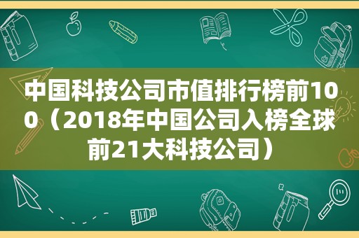 中国科技公司市值排行榜前100（2018年中国公司入榜全球前21大科技公司）