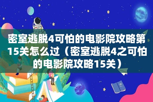 密室逃脱4可怕的电影院攻略第15关怎么过（密室逃脱4之可怕的电影院攻略15关）