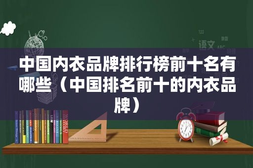 中国内衣品牌排行榜前十名有哪些（中国排名前十的内衣品牌）