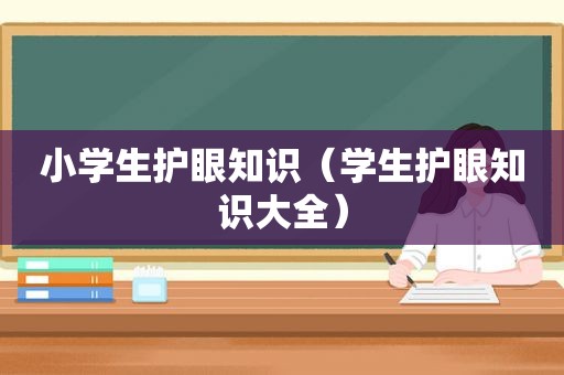 小学生护眼知识（学生护眼知识大全）