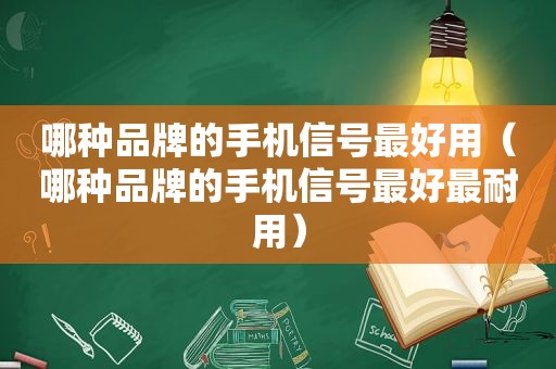 哪种品牌的手机信号最好用（哪种品牌的手机信号最好最耐用）