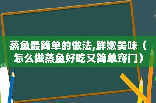 蒸鱼最简单的做法,鲜嫩美味（怎么做蒸鱼好吃又简单窍门）