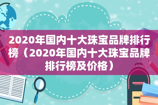 2020年国内十大珠宝品牌排行榜（2020年国内十大珠宝品牌排行榜及价格）