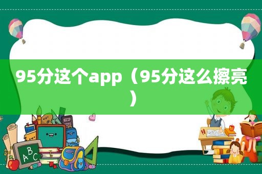 95分这个app（95分这么擦亮）