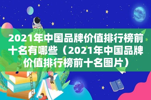 2021年中国品牌价值排行榜前十名有哪些（2021年中国品牌价值排行榜前十名图片）