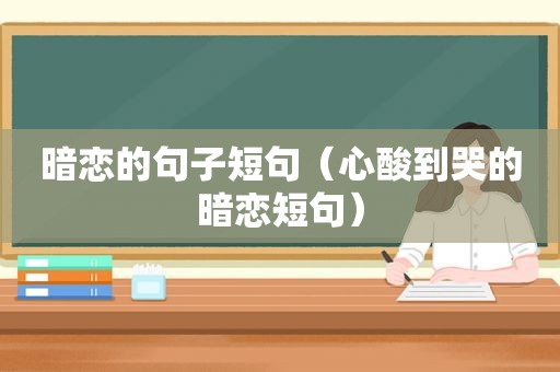 暗恋的句子短句（心酸到哭的暗恋短句）