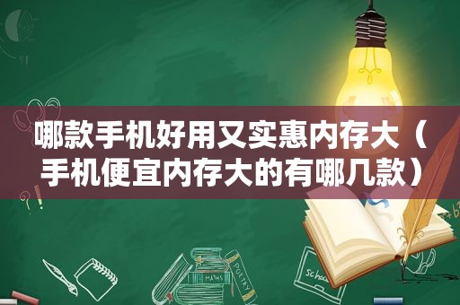 哪款手机好用又实惠内存大（手机便宜内存大的有哪几款）