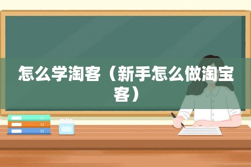 怎么学淘客（新手怎么做淘宝客）