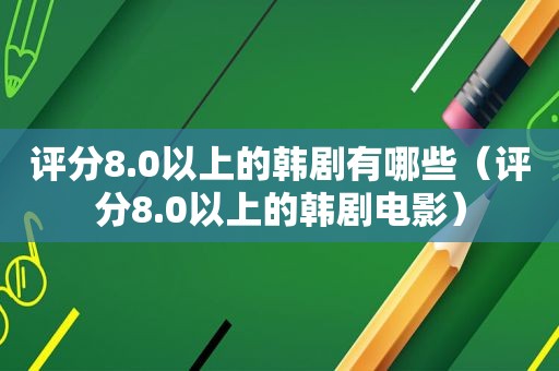 评分8.0以上的韩剧有哪些（评分8.0以上的韩剧电影）