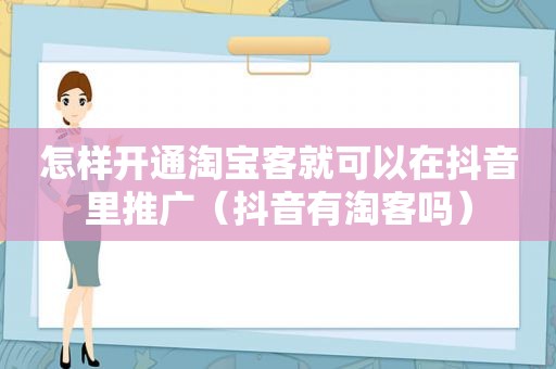 怎样开通淘宝客就可以在抖音里推广（抖音有淘客吗）