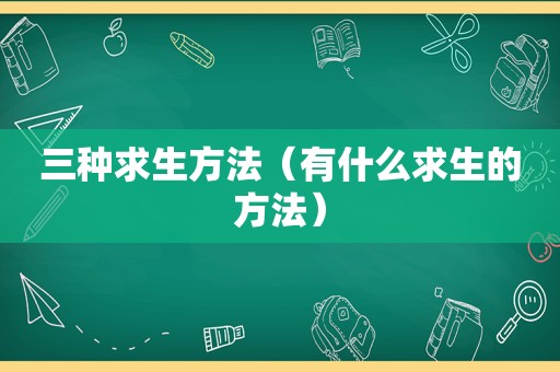 三种求生方法（有什么求生的方法）