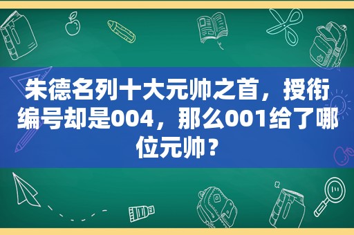 朱德名列十大元帅之首，授衔编号却是004，那么001给了哪位元帅？