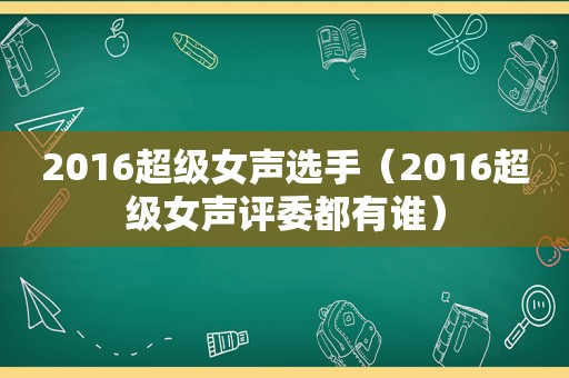 2016超级女声选手（2016超级女声评委都有谁）