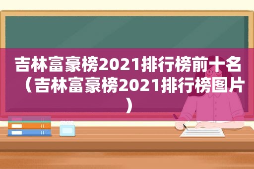 吉林富豪榜2021排行榜前十名（吉林富豪榜2021排行榜图片）