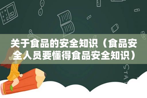 关于食品的安全知识（食品安全人员要懂得食品安全知识）