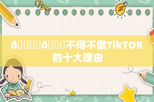 🎉✨🎊不得不做TikTOK的十大理由