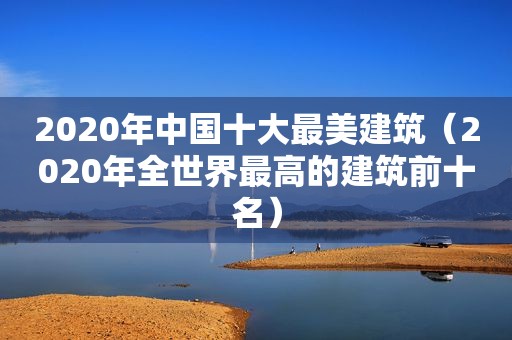 2020年中国十大最美建筑（2020年全世界最高的建筑前十名）